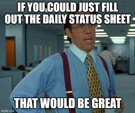 That Would Be Great | IF YOU COULD JUST FILL OUT THE DAILY STATUS SHEET; THAT WOULD BE GREAT | image tagged in memes,that would be great | made w/ Imgflip meme maker