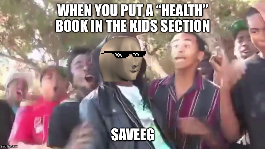 WHEN YOU PUT A “HEALTH” BOOK IN THE KIDS SECTION; SAVEEG | image tagged in meme man | made w/ Imgflip meme maker