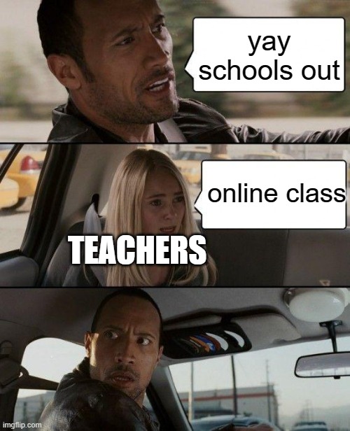 The Rock Driving | yay schools out; online class; TEACHERS | image tagged in memes,the rock driving | made w/ Imgflip meme maker