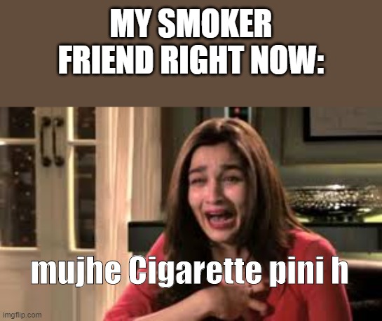 MY SMOKER FRIEND RIGHT NOW:; mujhe Cigarette pini h | image tagged in funny memes | made w/ Imgflip meme maker