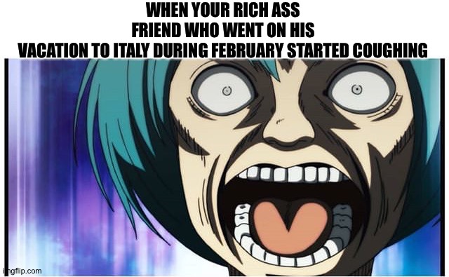 WHEN YOUR RICH ASS FRIEND WHO WENT ON HIS VACATION TO ITALY DURING FEBRUARY STARTED COUGHING | image tagged in coronavirus | made w/ Imgflip meme maker