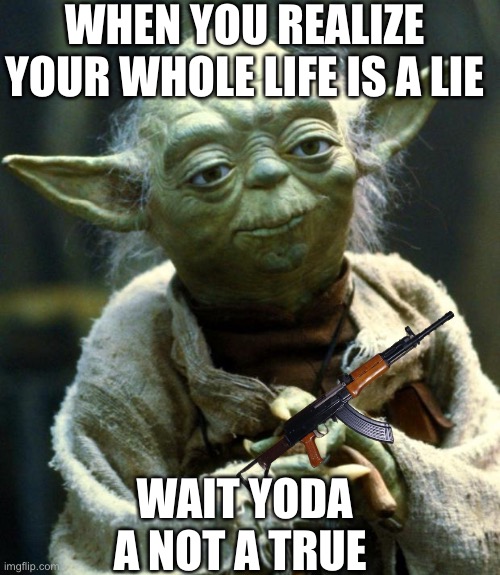 Star Wars Yoda | WHEN YOU REALIZE YOUR WHOLE LIFE IS A LIE; WAIT YODA A NOT A TRUE | image tagged in memes,star wars yoda | made w/ Imgflip meme maker