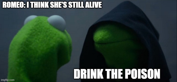 Evil Kermit | ROMEO: I THINK SHE'S STILL ALIVE; DRINK THE POISON | image tagged in memes,evil kermit | made w/ Imgflip meme maker