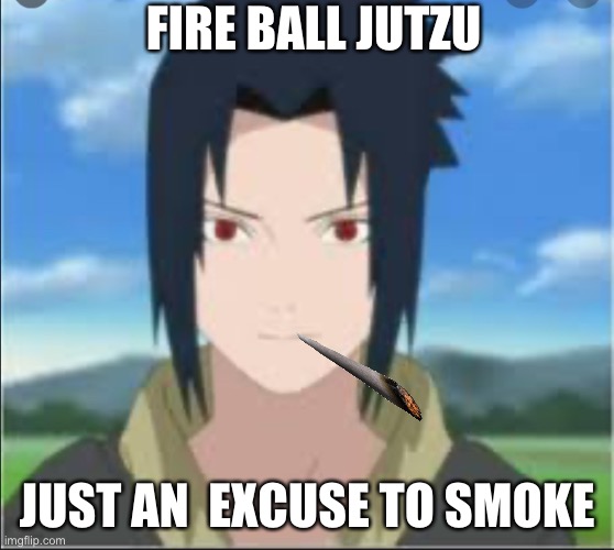 Sauske | FIRE BALL JUTZU; JUST AN  EXCUSE TO SMOKE | image tagged in sauske | made w/ Imgflip meme maker