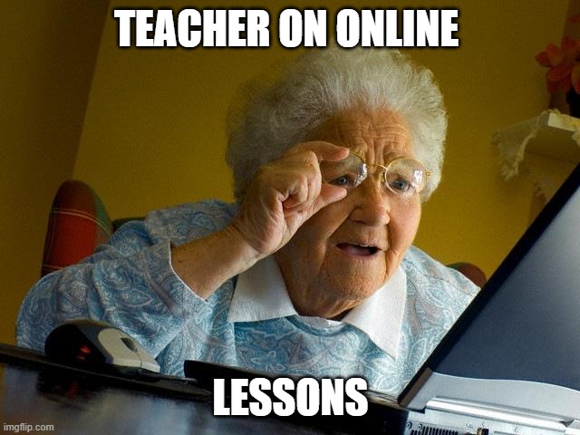 Grandma Finds The Internet | TEACHER ON ONLINE; LESSONS | image tagged in memes,grandma finds the internet | made w/ Imgflip meme maker