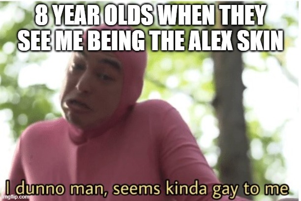 I dunno man seems kinda gay to me | 8 YEAR OLDS WHEN THEY SEE ME BEING THE ALEX SKIN | image tagged in i dunno man seems kinda gay to me | made w/ Imgflip meme maker