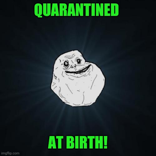 Forever Alone Meme | QUARANTINED; AT BIRTH! | image tagged in memes,forever alone | made w/ Imgflip meme maker