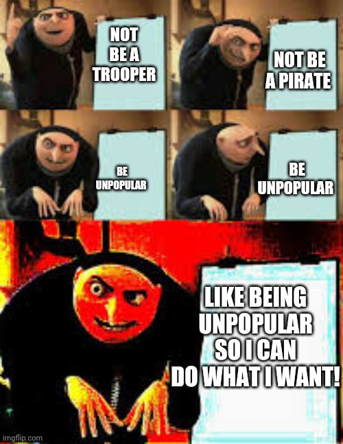 Gru's Plan (Deepfried) | NOT BE A PIRATE; NOT BE A TROOPER; BE UNPOPULAR; BE UNPOPULAR; LIKE BEING UNPOPULAR SO I CAN DO WHAT I WANT! | image tagged in gru's plan deepfried | made w/ Imgflip meme maker