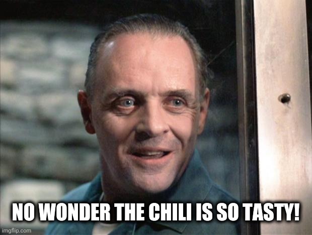 Hannibal Lecter | NO WONDER THE CHILI IS SO TASTY! | image tagged in hannibal lecter | made w/ Imgflip meme maker