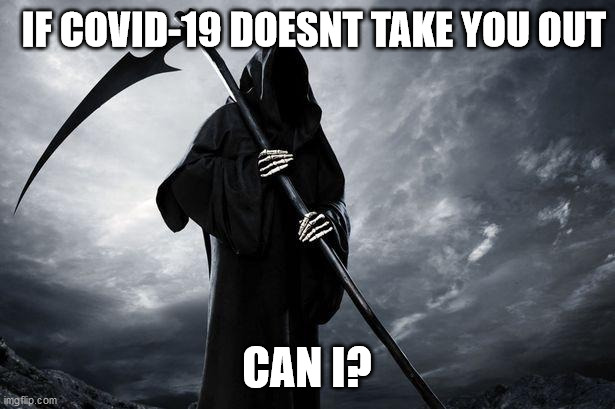 Death | IF COVID-19 DOESNT TAKE YOU OUT; CAN I? | image tagged in death | made w/ Imgflip meme maker