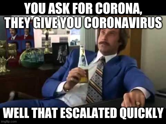 Well That Escalated Quickly | YOU ASK FOR CORONA, THEY GIVE YOU CORONAVIRUS; WELL THAT ESCALATED QUICKLY | image tagged in memes,well that escalated quickly | made w/ Imgflip meme maker