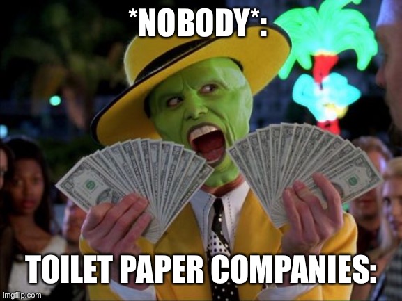 Money Money Meme | *NOBODY*:; TOILET PAPER COMPANIES: | image tagged in memes,money money | made w/ Imgflip meme maker