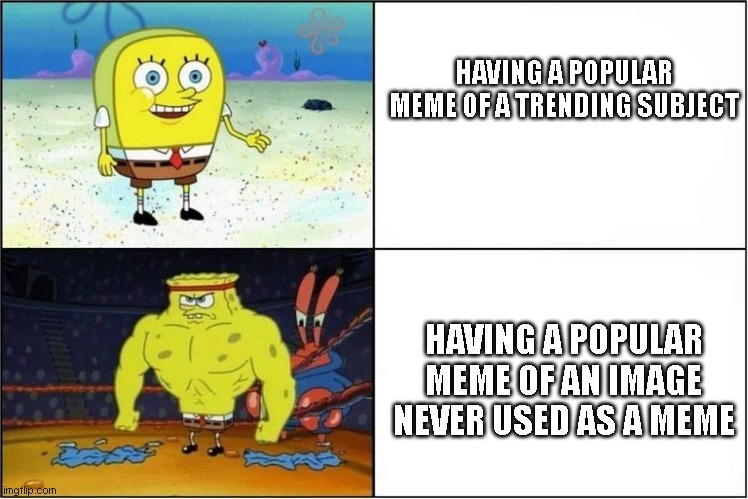 Weak vs Strong Spongebob | HAVING A POPULAR MEME OF A TRENDING SUBJECT; HAVING A POPULAR MEME OF AN IMAGE NEVER USED AS A MEME | image tagged in weak vs strong spongebob | made w/ Imgflip meme maker