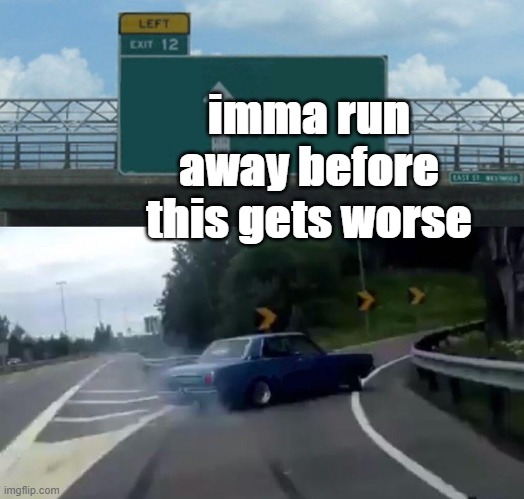 Left Exit 12 Off Ramp Meme | imma run away before this gets worse | image tagged in memes,left exit 12 off ramp | made w/ Imgflip meme maker