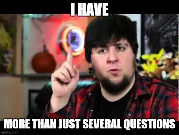 JonTron I have several questions | I HAVE MORE THAN JUST SEVERAL QUESTIONS | image tagged in jontron i have several questions | made w/ Imgflip meme maker