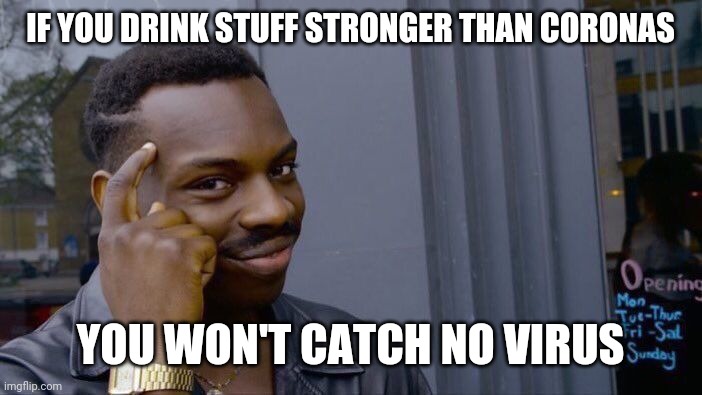 Roll Safe Think About It Meme | IF YOU DRINK STUFF STRONGER THAN CORONAS; YOU WON'T CATCH NO VIRUS | image tagged in memes,roll safe think about it | made w/ Imgflip meme maker