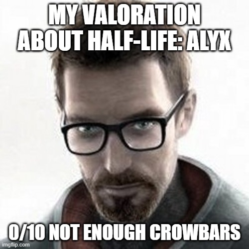 Valoration about Half.Life: Alyx | MY VALORATION ABOUT HALF-LIFE: ALYX; 0/10 NOT ENOUGH CROWBARS | image tagged in gordon freeman,memes,alyx,half life,crowbar,valoration | made w/ Imgflip meme maker