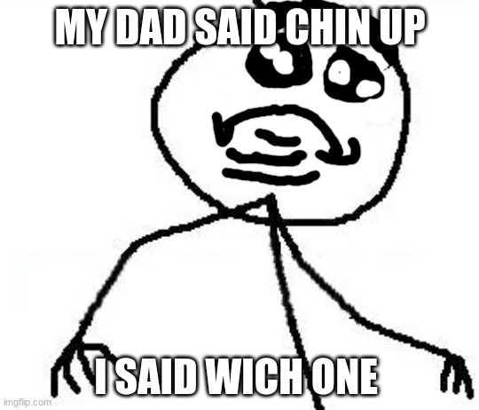 fat | MY DAD SAID CHIN UP; I SAID WICH ONE | image tagged in memes,fk yeah | made w/ Imgflip meme maker