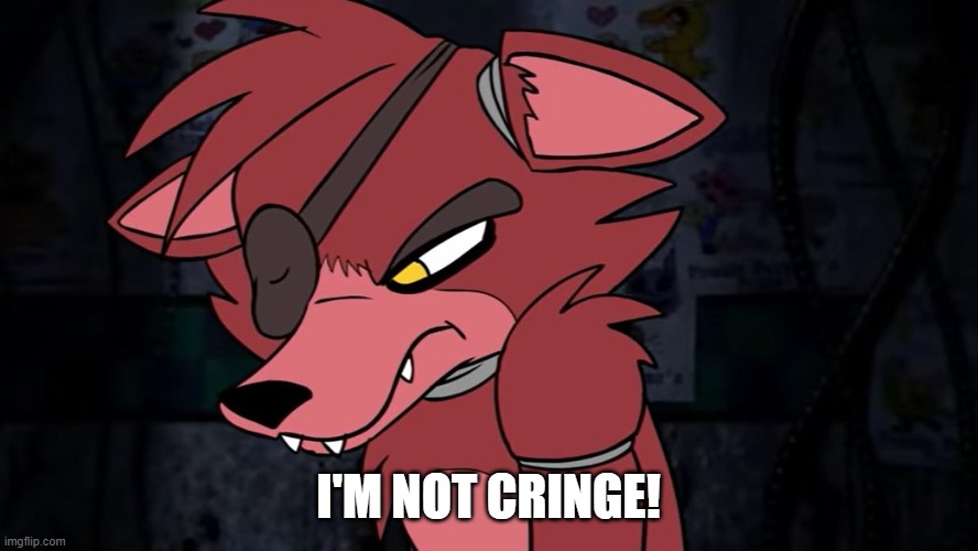 Foxy Temper | I'M NOT CRINGE! | image tagged in foxy temper | made w/ Imgflip meme maker