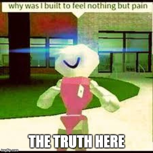 life is pain | THE TRUTH HERE | image tagged in memes,roblox,pain,life,triggered | made w/ Imgflip meme maker