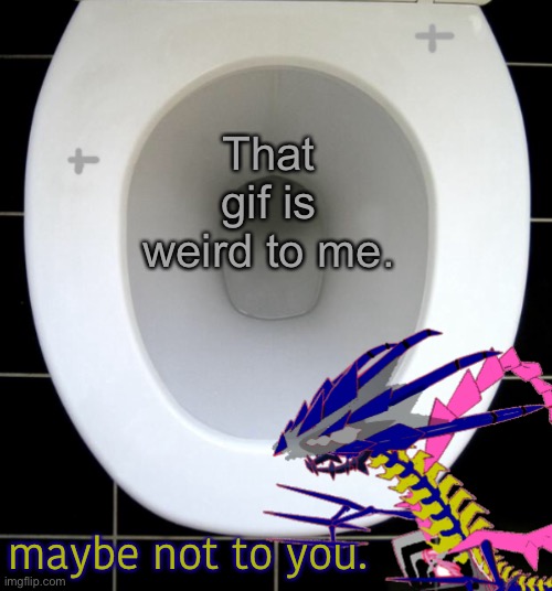 That gif is weird to me. maybe not to you. | image tagged in eternas toilet of wisdom | made w/ Imgflip meme maker