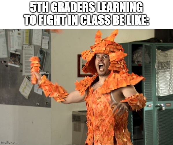 5th graders be like | 5TH GRADERS LEARNING TO FIGHT IN CLASS BE LIKE: | image tagged in doritos | made w/ Imgflip meme maker