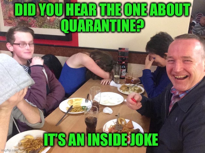 Quarantine joke | DID YOU HEAR THE ONE ABOUT
QUARANTINE? IT’S AN INSIDE JOKE | image tagged in dad joke meme,quarantine,coronavirus | made w/ Imgflip meme maker