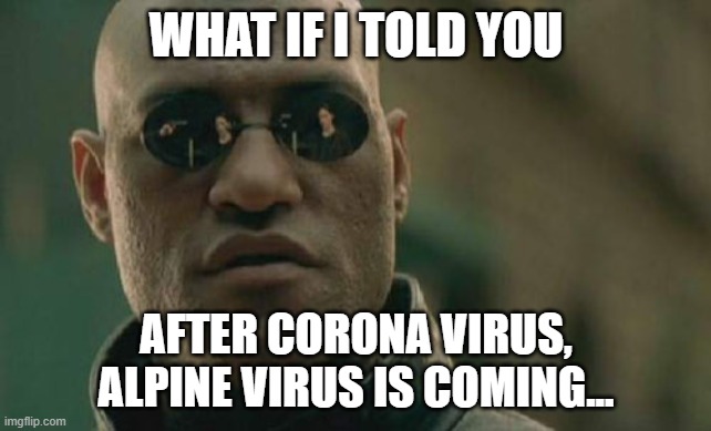 Matrix Morpheus Meme | WHAT IF I TOLD YOU; AFTER CORONA VIRUS, ALPINE VIRUS IS COMING... | image tagged in memes,matrix morpheus | made w/ Imgflip meme maker