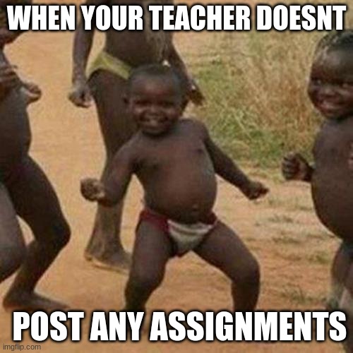 Third World Success Kid | WHEN YOUR TEACHER DOESNT; POST ANY ASSIGNMENTS | image tagged in memes,third world success kid | made w/ Imgflip meme maker