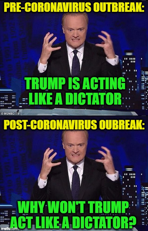 Mood Swing | PRE-CORONAVIRUS OUTBREAK:; TRUMP IS ACTING LIKE A DICTATOR; POST-CORONAVIRUS OUBREAK:; WHY WON'T TRUMP ACT LIKE A DICTATOR? | image tagged in msnbc,president trump,coronavirus | made w/ Imgflip meme maker
