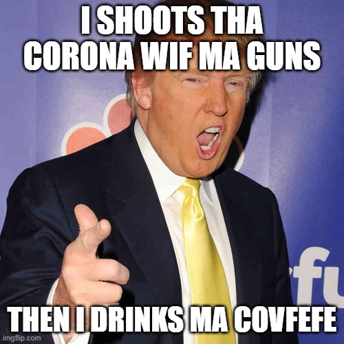 I SHOOTS THA CORONA | I SHOOTS THA CORONA WIF MA GUNS; THEN I DRINKS MA COVFEFE | image tagged in donald trump,coronavirus,covid-19,covfefe,guns,usa | made w/ Imgflip meme maker