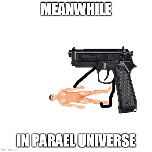 Blank Transparent Square Meme | MEANWHILE; IN PARAEL UNIVERSE | image tagged in memes,blank transparent square | made w/ Imgflip meme maker