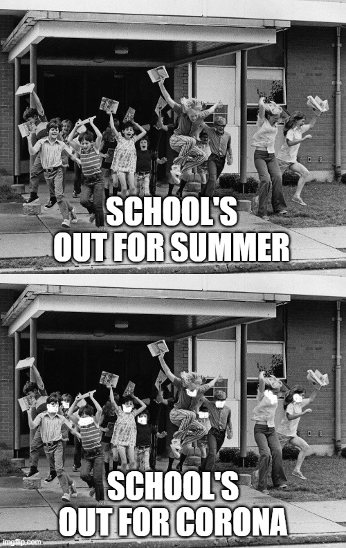 SCHOOL'S OUT FOR SUMMER; SCHOOL'S OUT FOR CORONA | image tagged in schools out | made w/ Imgflip meme maker