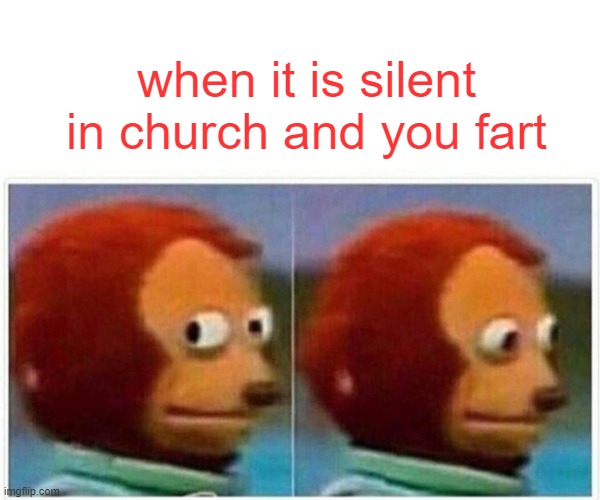 Monkey Puppet Meme | when it is silent in church and you fart | image tagged in memes,monkey puppet | made w/ Imgflip meme maker