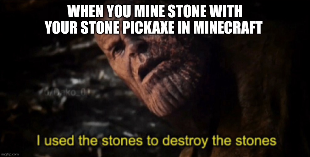 I used the stones to destroy the stones | WHEN YOU MINE STONE WITH YOUR STONE PICKAXE IN MINECRAFT | image tagged in i used the stones to destroy the stones | made w/ Imgflip meme maker