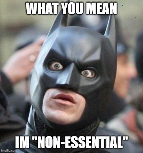 Shocked Batman | WHAT YOU MEAN; IM "NON-ESSENTIAL" | image tagged in shocked batman | made w/ Imgflip meme maker