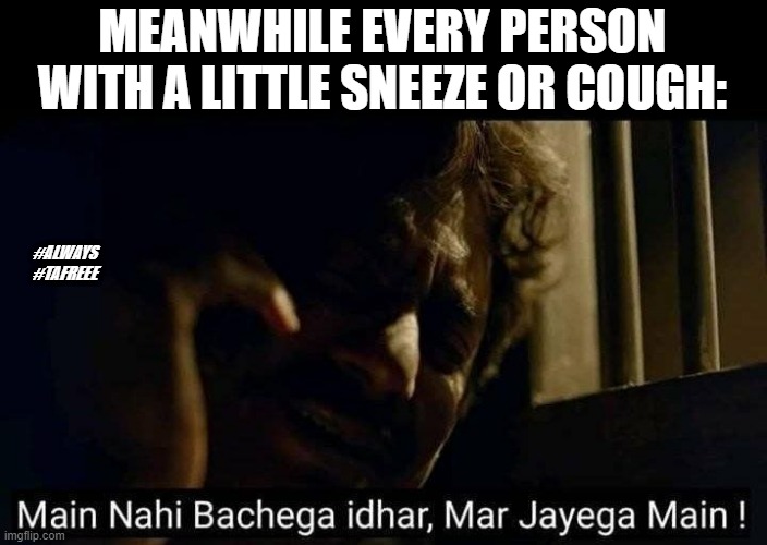 Sacred games | MEANWHILE EVERY PERSON WITH A LITTLE SNEEZE OR COUGH:; #ALWAYS
#TAFREEE | image tagged in sacred games | made w/ Imgflip meme maker