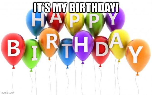 Happy Birthday Dee Dee | IT’S MY BIRTHDAY! | image tagged in happy birthday dee dee | made w/ Imgflip meme maker