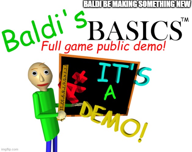 BALDI BE MAKING SOMETHING NEW | made w/ Imgflip meme maker