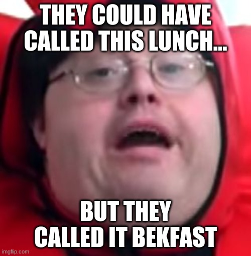 bekfast | THEY COULD HAVE CALLED THIS LUNCH... BUT THEY CALLED IT BEKFAST | image tagged in bekfast | made w/ Imgflip meme maker