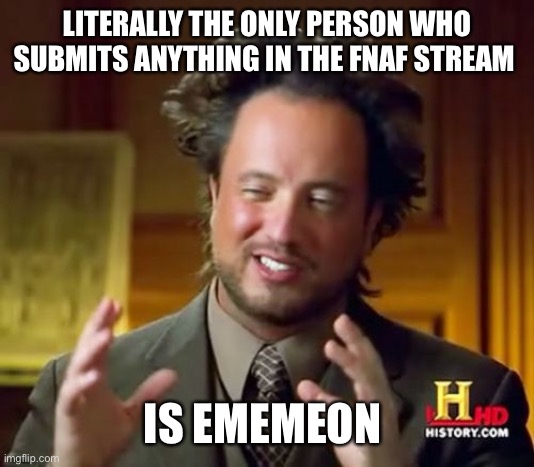 Ancient Aliens | LITERALLY THE ONLY PERSON WHO SUBMITS ANYTHING IN THE FNAF STREAM; IS EMEMEON | image tagged in memes,ancient aliens | made w/ Imgflip meme maker