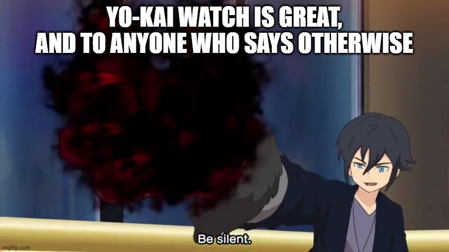 YO-KAI WATCH IS GREAT, AND TO ANYONE WHO SAYS OTHERWISE | made w/ Imgflip meme maker