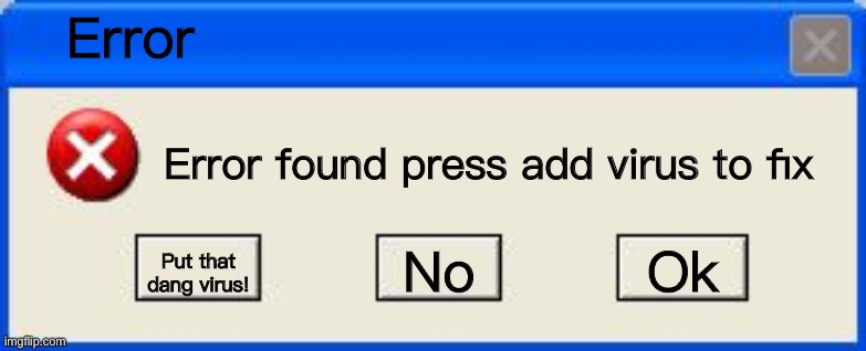 Windows xp error | Error; Error found press add virus to fix; No; Ok; Put that dang virus! | image tagged in windows xp error | made w/ Imgflip meme maker