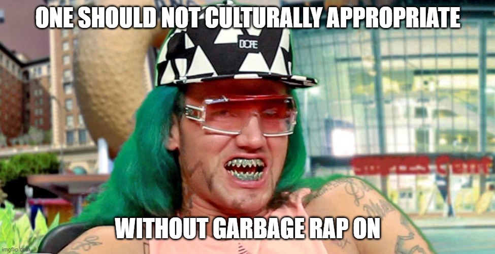 ONE SHOULD NOT CULTURALLY APPROPRIATE; WITHOUT GARBAGE RAP ON | image tagged in rap,funny,fun | made w/ Imgflip meme maker