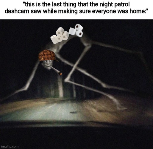 County road creature | "this is the last thing that the night patrol dashcam saw while making sure everyone was home:" | image tagged in county road creature | made w/ Imgflip meme maker