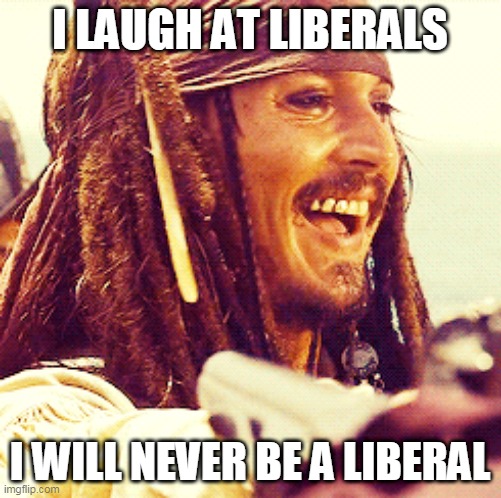 JACK LAUGH | I LAUGH AT LIBERALS I WILL NEVER BE A LIBERAL | image tagged in jack laugh | made w/ Imgflip meme maker