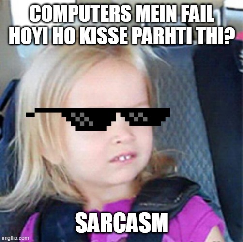 Confused Little Girl | COMPUTERS MEIN FAIL HOYI HO KISSE PARHTI THI? SARCASM | image tagged in confused little girl | made w/ Imgflip meme maker