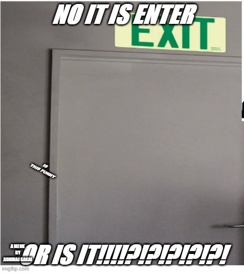 exit meme | NO IT IS ENTER; IS THIS FUNNY; OR IS IT!!!!?!?!?!?!?! A MEME BY ADHIRAJ GAGAI | image tagged in exit meme | made w/ Imgflip meme maker