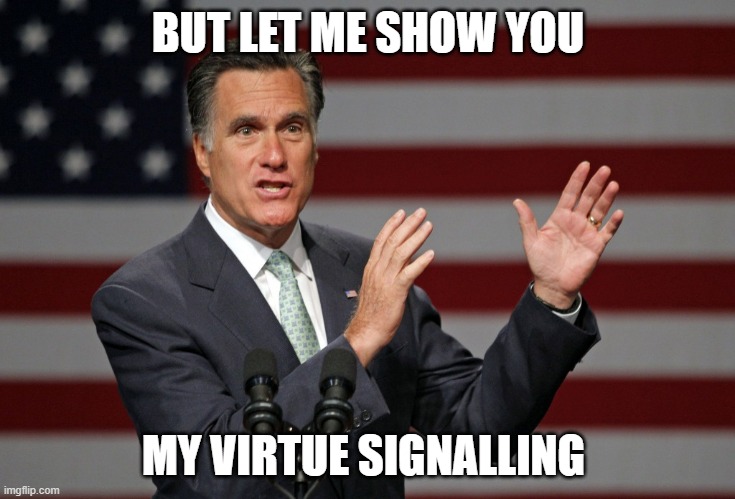 Mitt Romney | BUT LET ME SHOW YOU MY VIRTUE SIGNALLING | image tagged in mitt romney | made w/ Imgflip meme maker