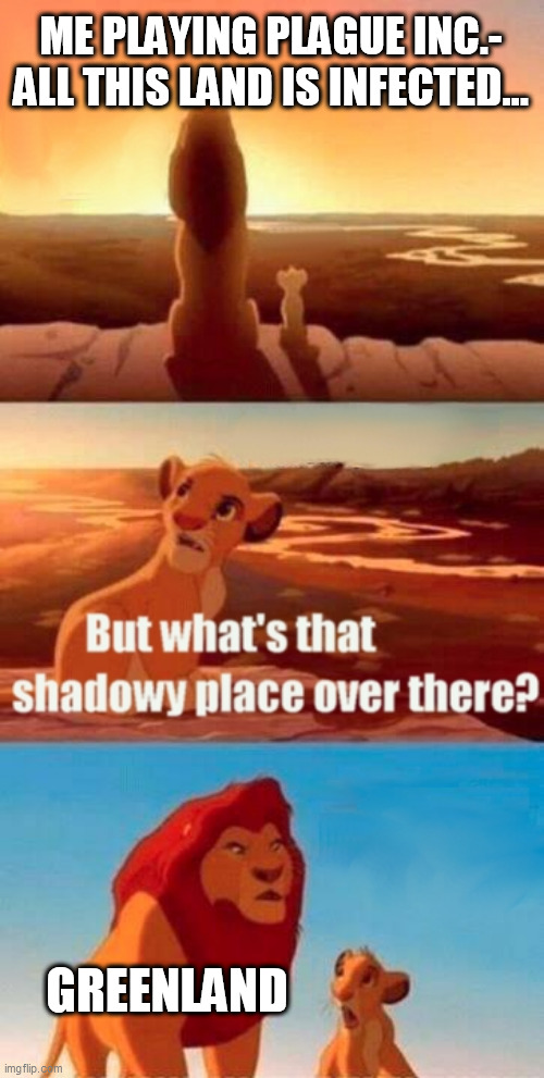 So true | ME PLAYING PLAGUE INC.- ALL THIS LAND IS INFECTED... GREENLAND | image tagged in memes,simba shadowy place | made w/ Imgflip meme maker